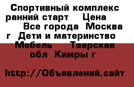 Спортивный комплекс ранний старт  › Цена ­ 6 500 - Все города, Москва г. Дети и материнство » Мебель   . Тверская обл.,Кимры г.